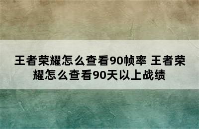 王者荣耀怎么查看90帧率 王者荣耀怎么查看90天以上战绩